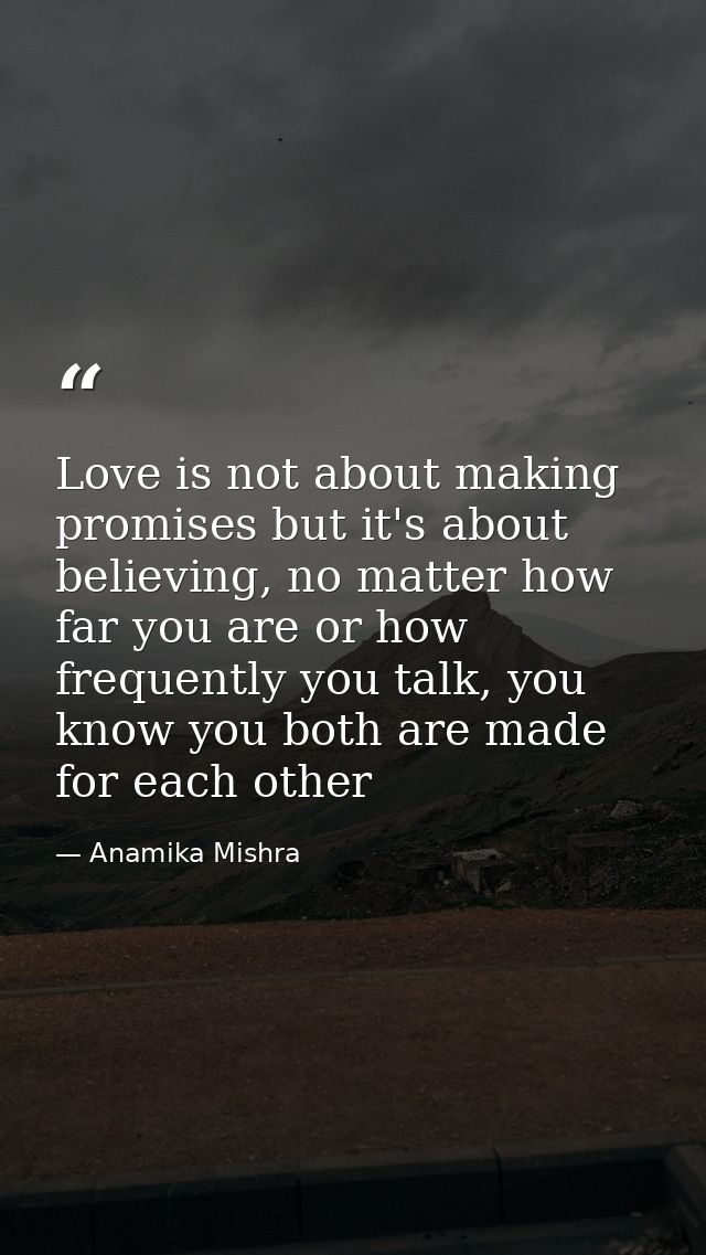 Love is not about making promises but it's about believing, no matter how far you are or how frequently you talk, you kn — Anamika Mishra