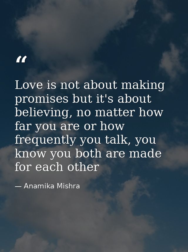 Love is not about making promises but it's about believing, no matter how far you are or how frequently you talk, you kn — Anamika Mishra