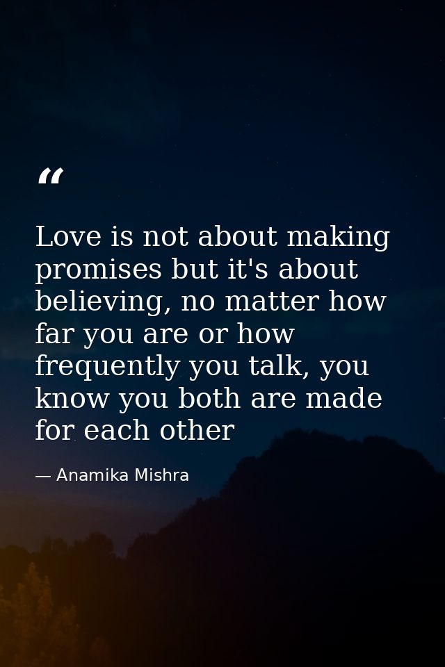 Love is not about making promises but it's about believing, no matter how far you are or how frequently you talk, you kn — Anamika Mishra