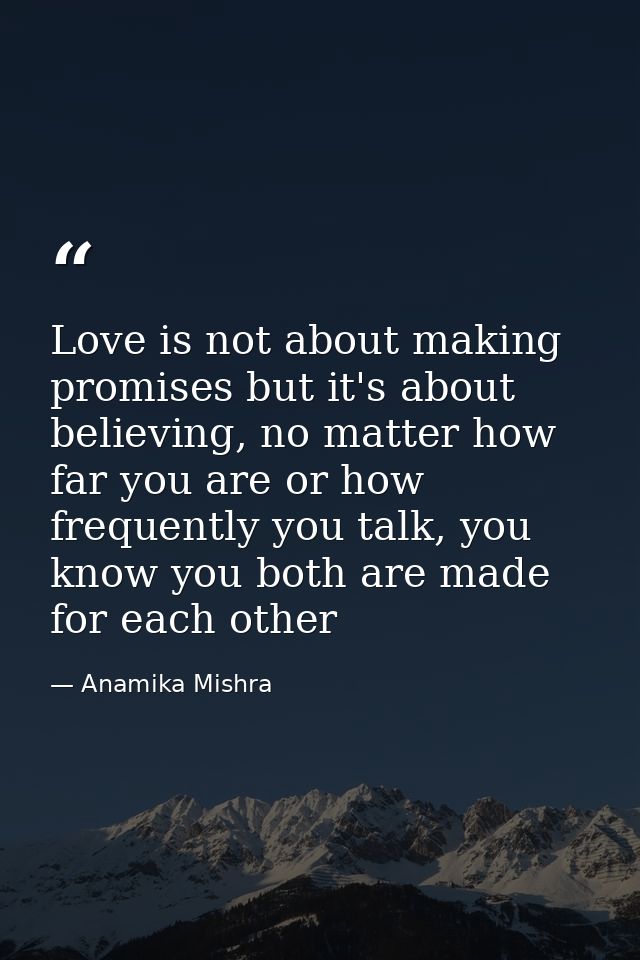 Love is not about making promises but it's about believing, no matter how far you are or how frequently you talk, you kn — Anamika Mishra