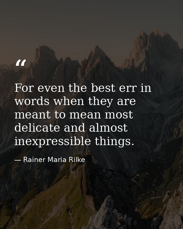 For even the best err in words when they are meant to mean most delicate and almost inexpressible things. — Rainer Maria Rilke