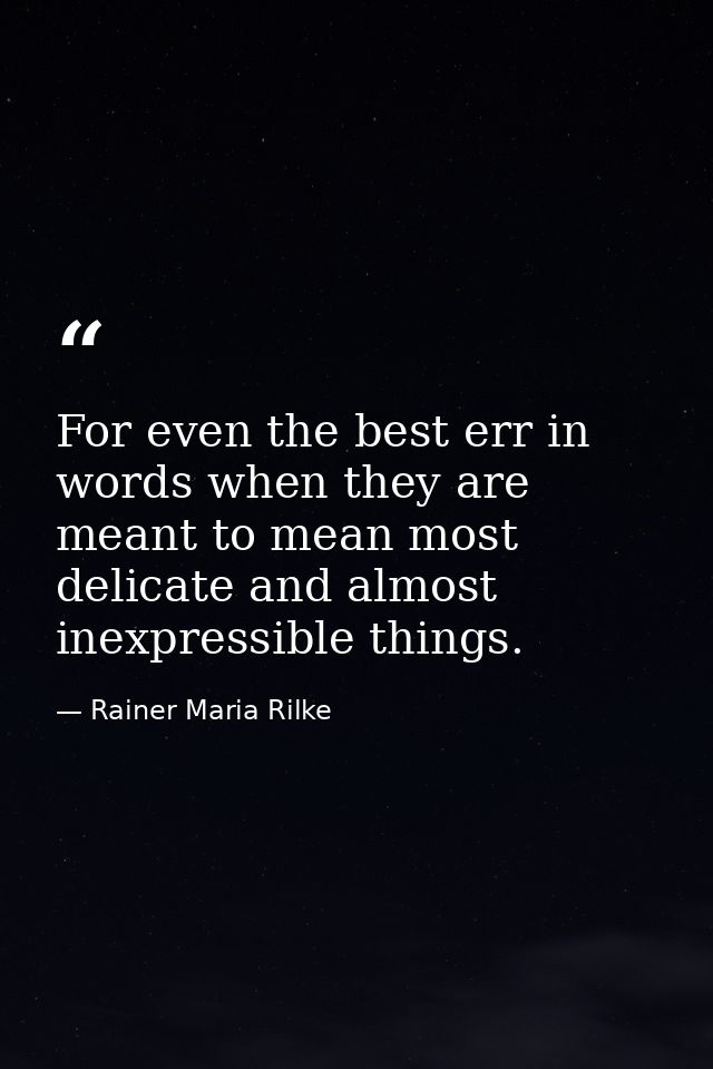 For even the best err in words when they are meant to mean most delicate and almost inexpressible things. — Rainer Maria Rilke
