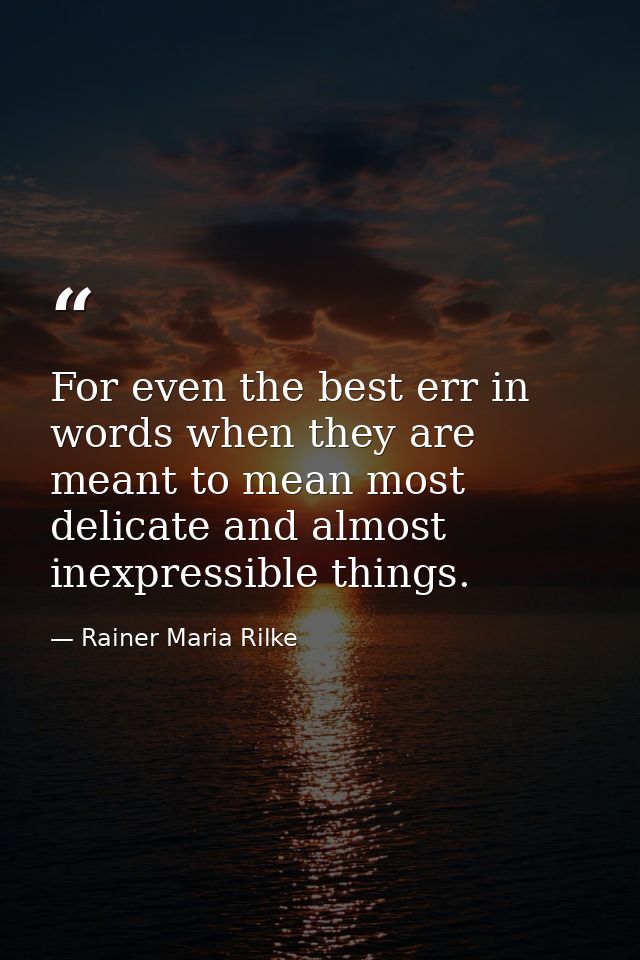 For even the best err in words when they are meant to mean most delicate and almost inexpressible things. — Rainer Maria Rilke