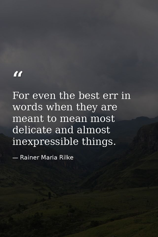 For even the best err in words when they are meant to mean most delicate and almost inexpressible things. — Rainer Maria Rilke
