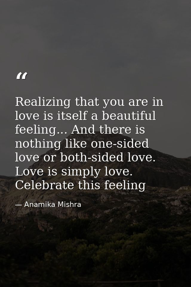Realizing that you are in love is itself a beautiful feeling... And there is nothing like one-sided love or both-sided l — Anamika Mishra