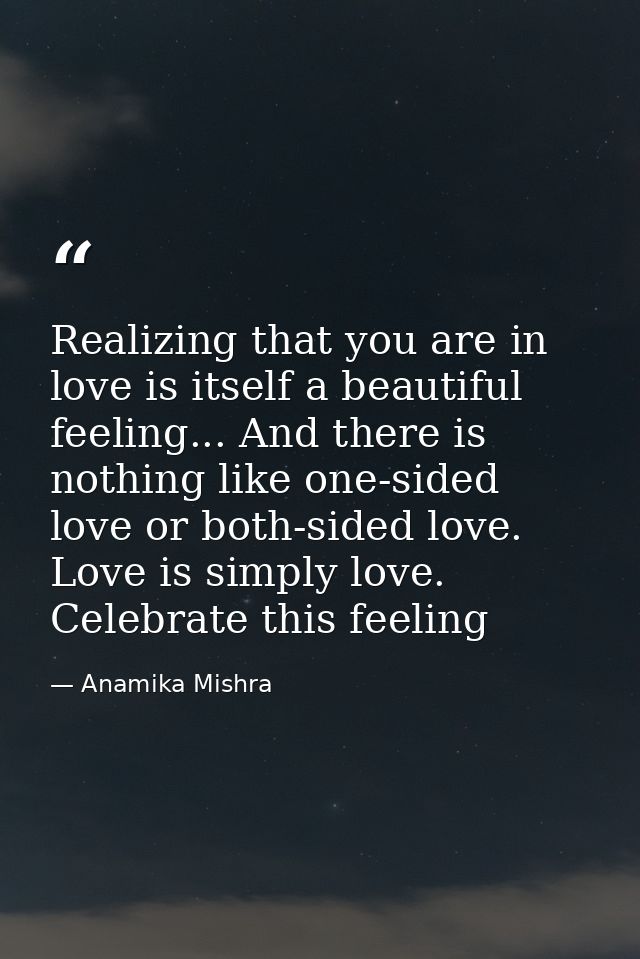 Realizing that you are in love is itself a beautiful feeling... And there is nothing like one-sided love or both-sided l — Anamika Mishra