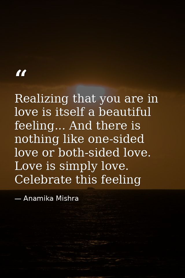 Realizing that you are in love is itself a beautiful feeling... And there is nothing like one-sided love or both-sided l — Anamika Mishra