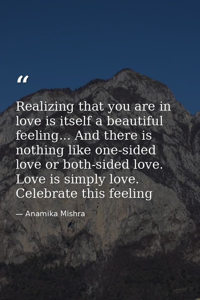 Realizing that you are in love is itself a beautiful feeling... And there is nothing like one-sided love or both-sided l — Anamika Mishra
