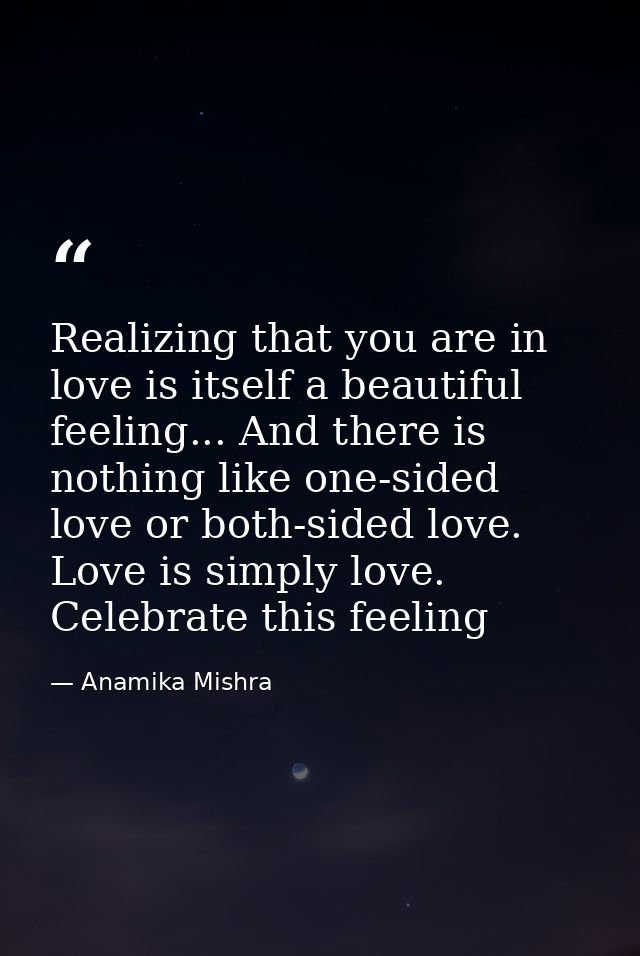 Realizing that you are in love is itself a beautiful feeling... And there is nothing like one-sided love or both-sided l — Anamika Mishra