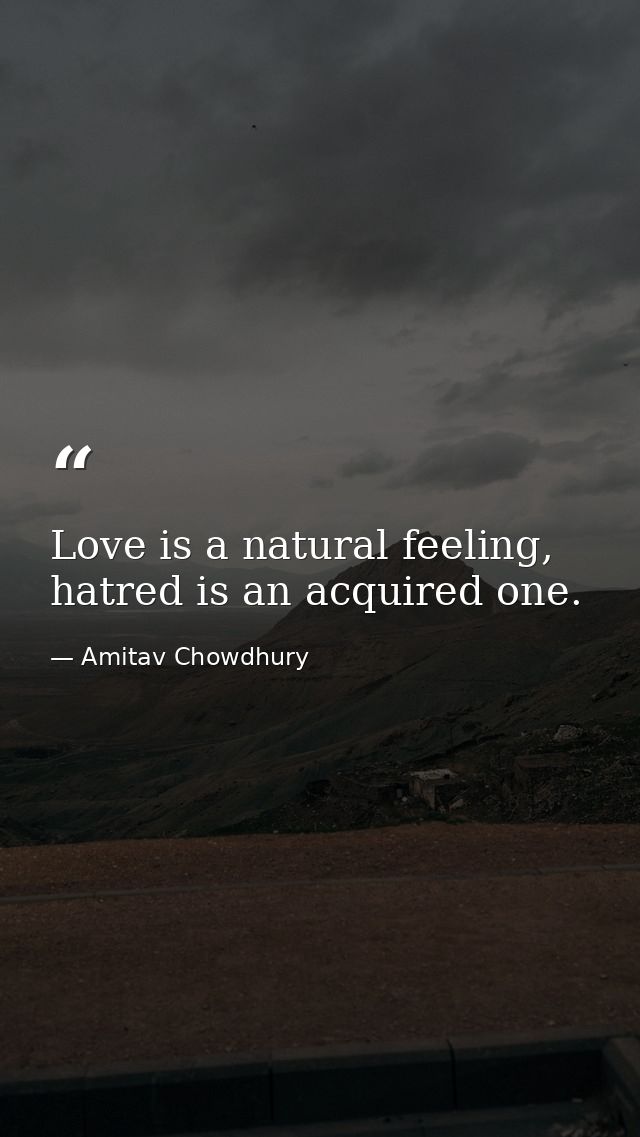 Love is a natural feeling, hatred is an acquired one. — Amitav Chowdhury