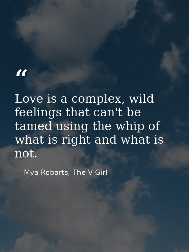 Love is a complex, wild feelings that can't be tamed using the whip of what is right and what is not. — Mya Robarts, The V Girl