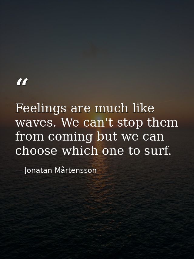 Feelings are much like waves. We can't stop them from coming but we can choose which one to surf. — Jonatan Mårtensson