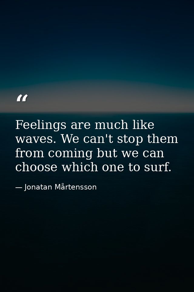 Feelings are much like waves. We can't stop them from coming but we can choose which one to surf. — Jonatan Mårtensson