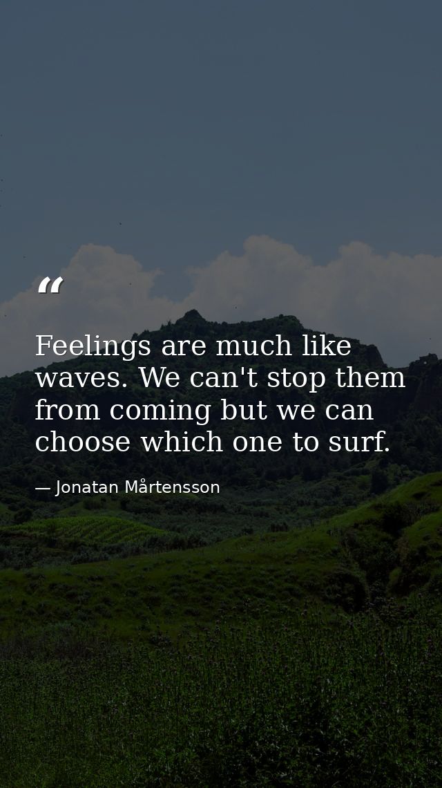Feelings are much like waves. We can't stop them from coming but we can choose which one to surf. — Jonatan Mårtensson
