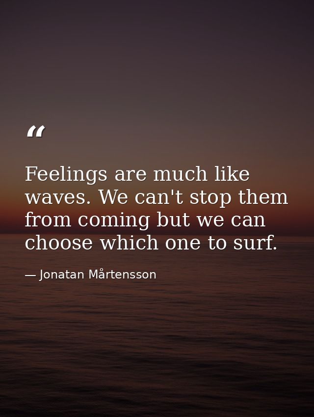 Feelings are much like waves. We can't stop them from coming but we can choose which one to surf. — Jonatan Mårtensson