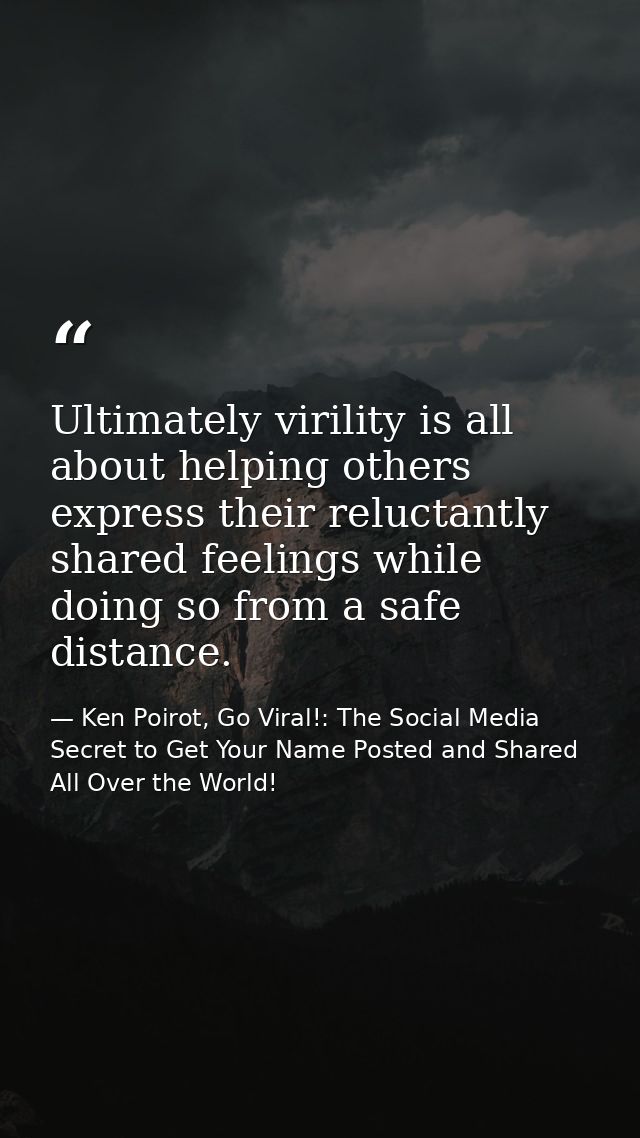 Ultimately virility is all about helping others express their reluctantly shared feelings while doing so from a safe dis — Ken Poirot, Go Viral!: The Social Media Secret to Get Your Name Posted and Shared All Over the World!