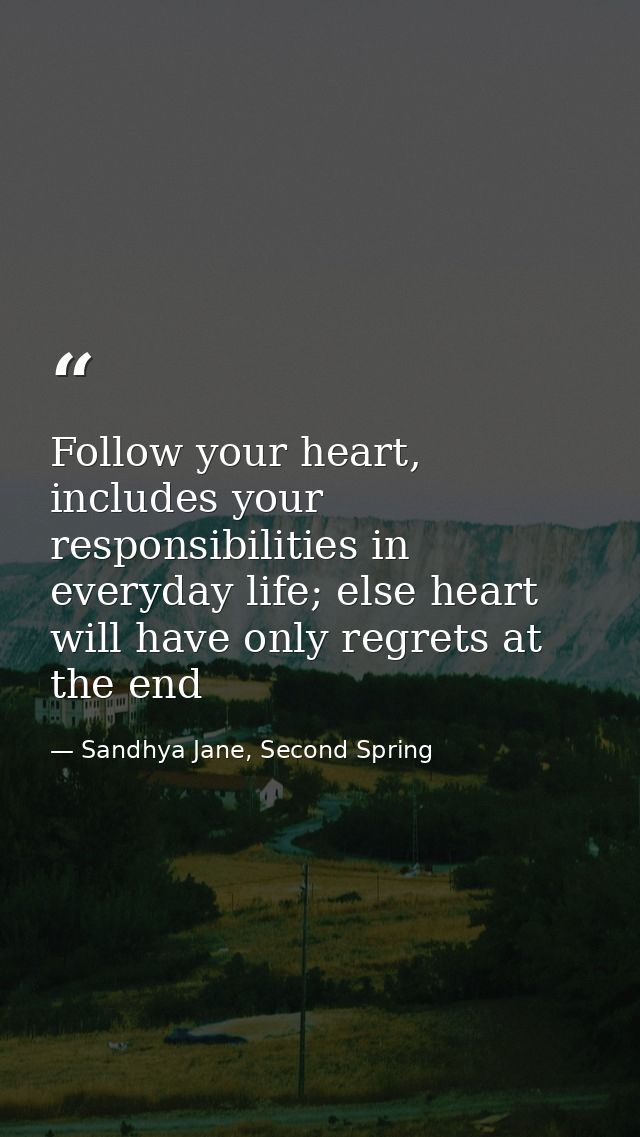 Follow your heart, includes your responsibilities in everyday life; else heart will have only regrets at the end — Sandhya Jane, Second Spring
