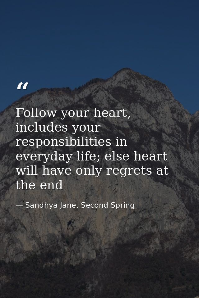 Follow your heart, includes your responsibilities in everyday life; else heart will have only regrets at the end — Sandhya Jane, Second Spring