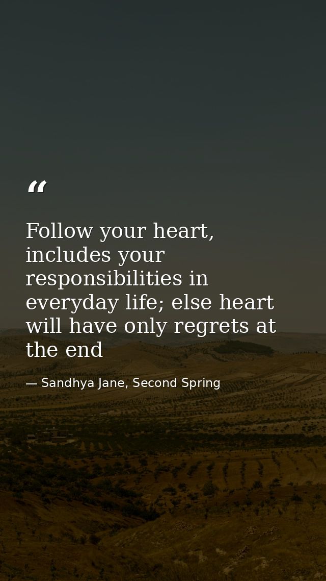 Follow your heart, includes your responsibilities in everyday life; else heart will have only regrets at the end — Sandhya Jane, Second Spring