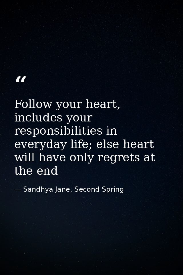 Follow your heart, includes your responsibilities in everyday life; else heart will have only regrets at the end — Sandhya Jane, Second Spring