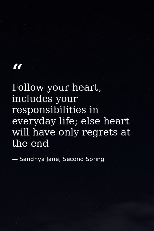 Follow your heart, includes your responsibilities in everyday life; else heart will have only regrets at the end — Sandhya Jane, Second Spring