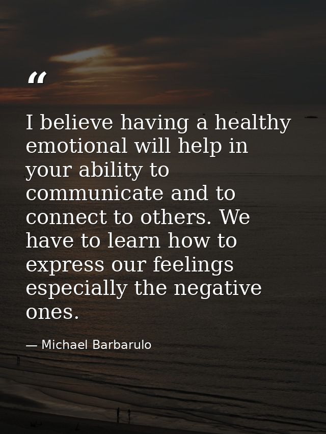 I believe having a healthy emotional will help in your ability to communicate and to connect to others. We have to learn — Michael Barbarulo