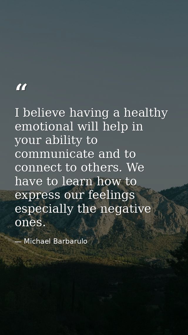 I believe having a healthy emotional will help in your ability to communicate and to connect to others. We have to learn — Michael Barbarulo
