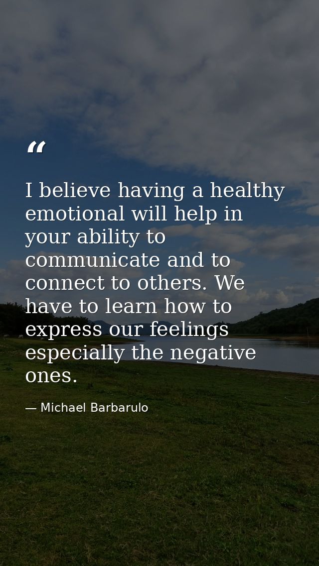 I believe having a healthy emotional will help in your ability to communicate and to connect to others. We have to learn — Michael Barbarulo