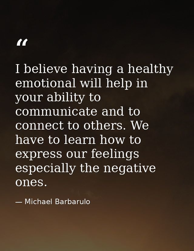I believe having a healthy emotional will help in your ability to communicate and to connect to others. We have to learn — Michael Barbarulo