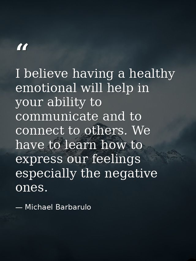 I believe having a healthy emotional will help in your ability to communicate and to connect to others. We have to learn — Michael Barbarulo