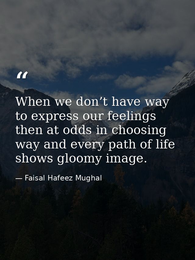 When we don’t have way to express our feelings then at odds in choosing way and every path of life shows gloomy image. — Faisal Hafeez Mughal