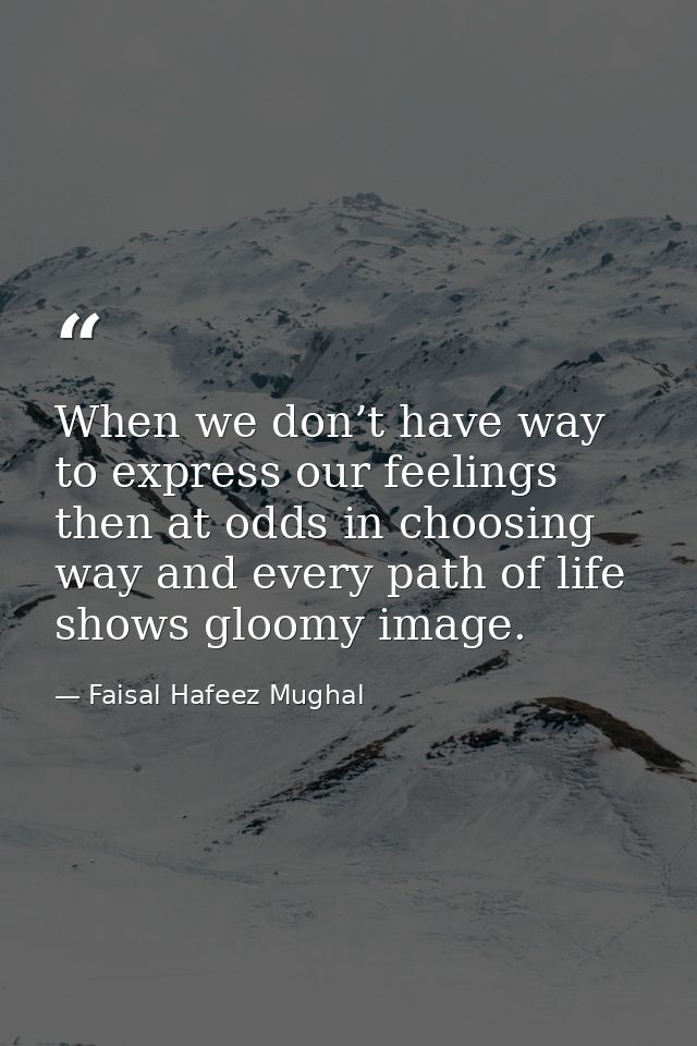 When we don’t have way to express our feelings then at odds in choosing way and every path of life shows gloomy image. — Faisal Hafeez Mughal