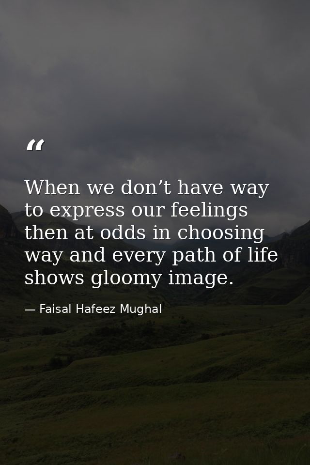 When we don’t have way to express our feelings then at odds in choosing way and every path of life shows gloomy image. — Faisal Hafeez Mughal