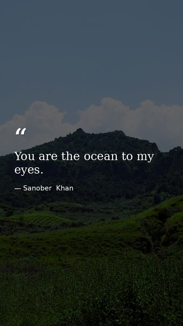 You are the ocean to my eyes. — Sanober  Khan