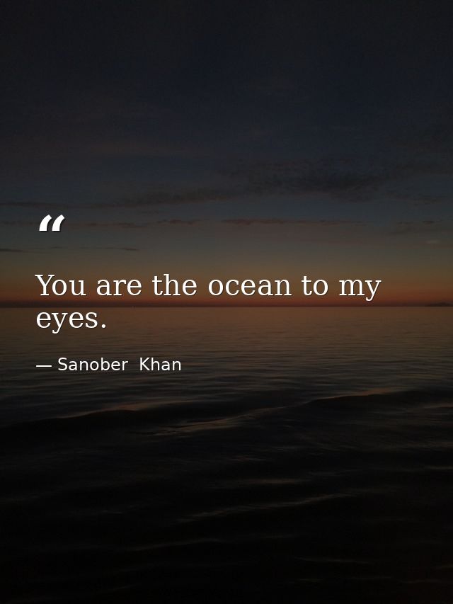 You are the ocean to my eyes. — Sanober  Khan
