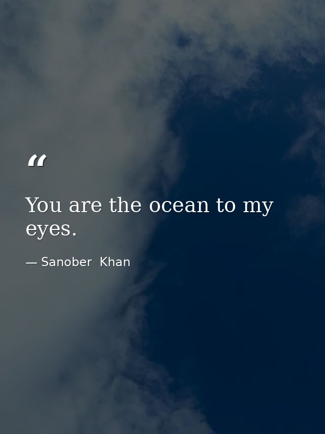 You are the ocean to my eyes. — Sanober  Khan
