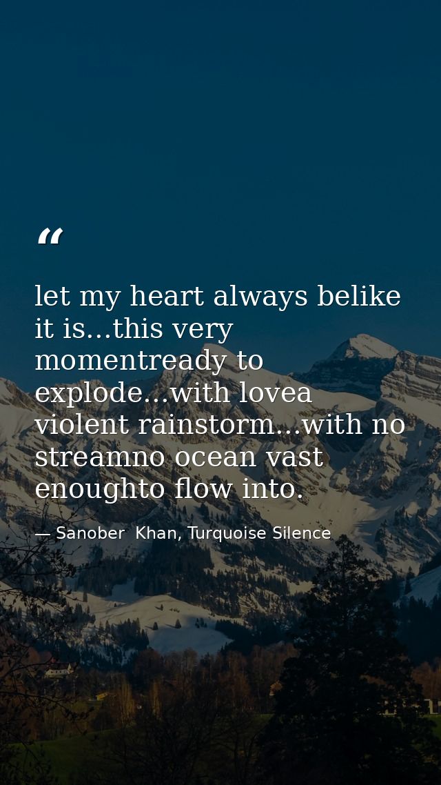 let my heart always belike it is...this very momentready to explode...with lovea violent rainstorm...with no streamno oc — Sanober  Khan, Turquoise Silence