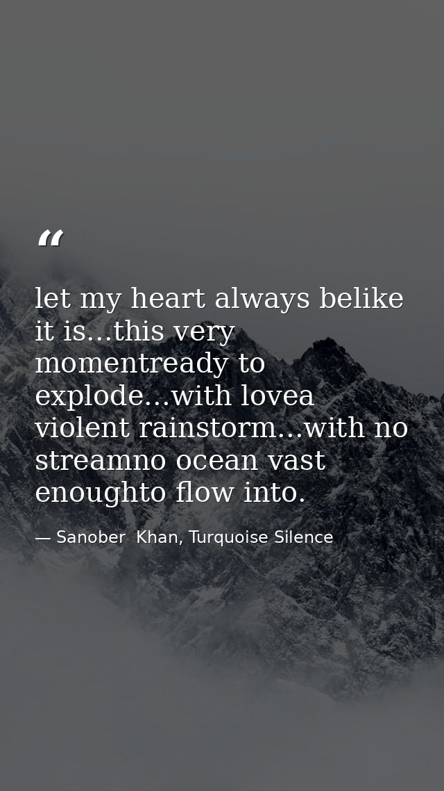 let my heart always belike it is...this very momentready to explode...with lovea violent rainstorm...with no streamno oc — Sanober  Khan, Turquoise Silence