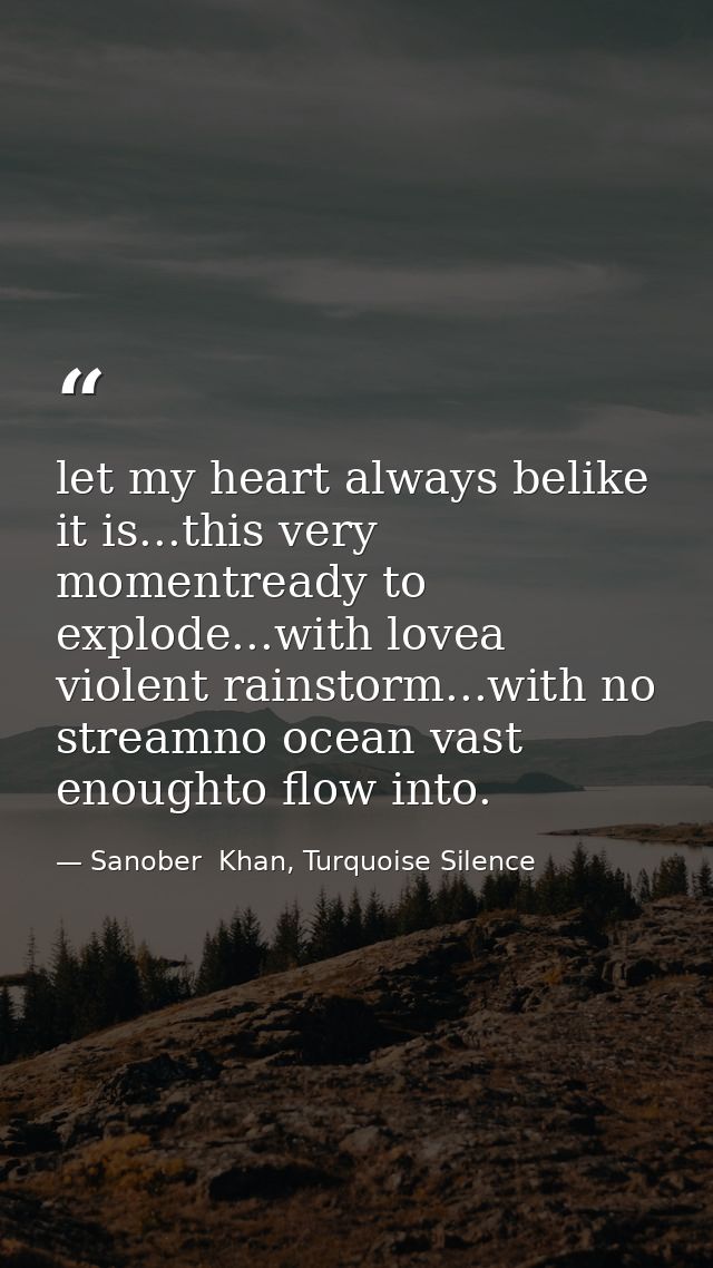 let my heart always belike it is...this very momentready to explode...with lovea violent rainstorm...with no streamno oc — Sanober  Khan, Turquoise Silence