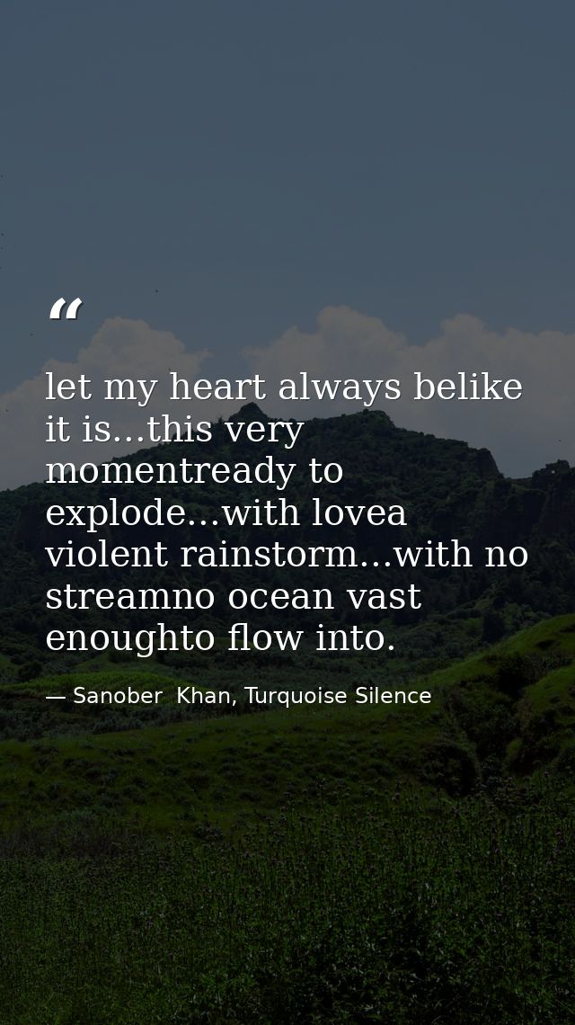 let my heart always belike it is...this very momentready to explode...with lovea violent rainstorm...with no streamno oc — Sanober  Khan, Turquoise Silence