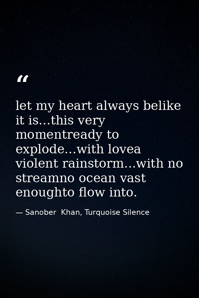 let my heart always belike it is...this very momentready to explode...with lovea violent rainstorm...with no streamno oc — Sanober  Khan, Turquoise Silence