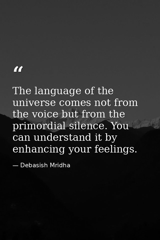 The language of the universe comes not from the voice but from the primordial silence. You can understand it by enhancin — Debasish Mridha