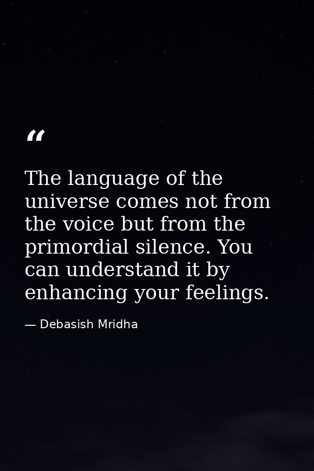 The language of the universe comes not from the voice but from the primordial silence. You can understand it by enhancin — Debasish Mridha