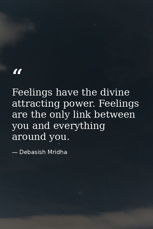 Feelings have the divine attracting power. Feelings are the only link between you and everything around you. — Debasish Mridha
