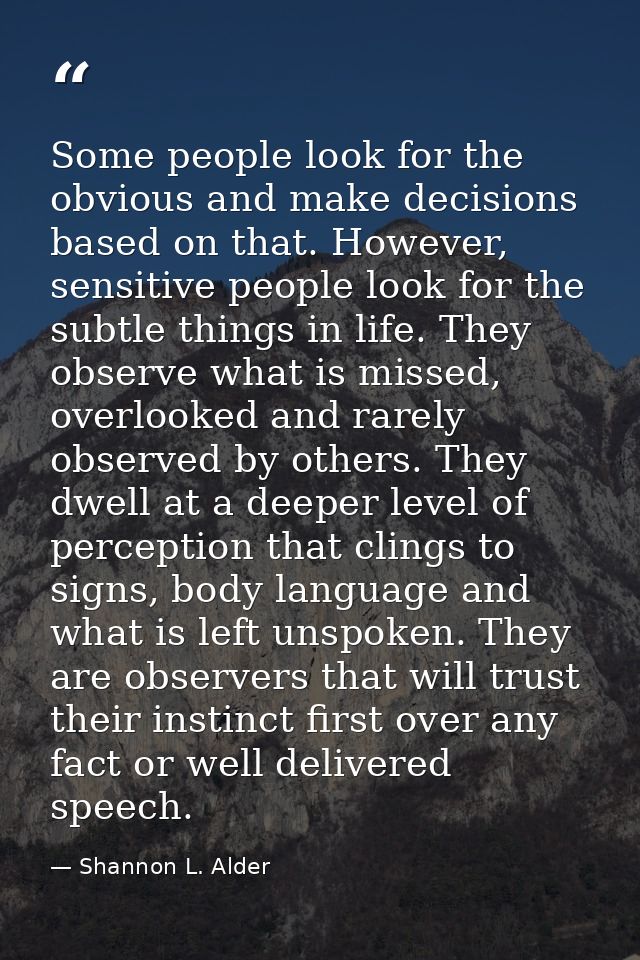 Some people look for the obvious and make decisions based on that. However, sensitive people look for the subtle things  — Shannon L. Alder