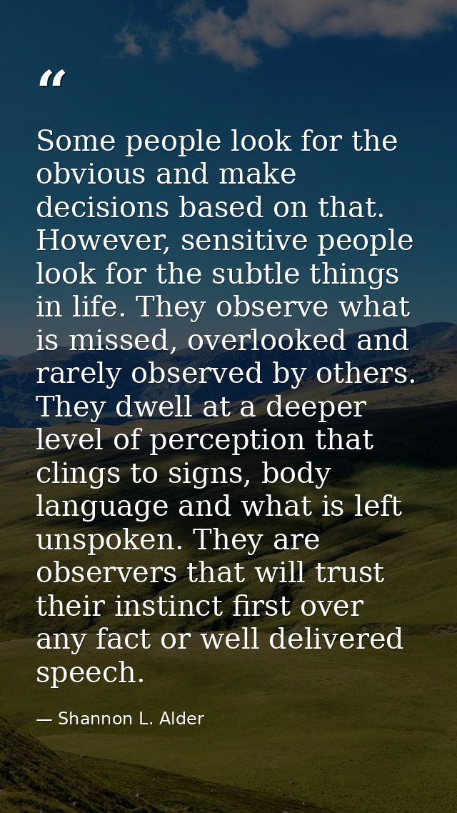 Some people look for the obvious and make decisions based on that. However, sensitive people look for the subtle things  — Shannon L. Alder