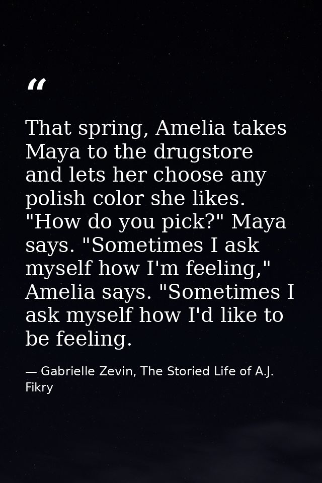 That spring, Amelia takes Maya to the drugstore and lets her choose any polish color she likes. "How do you pick?" Maya  — Gabrielle Zevin, The Storied Life of A.J. Fikry