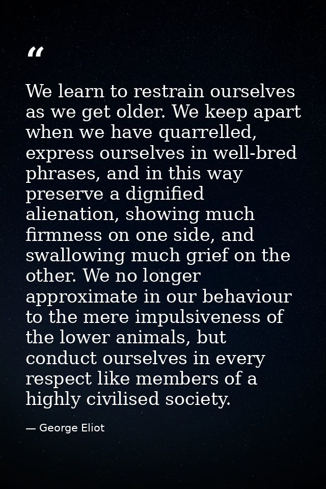 We learn to restrain ourselves as we get older. We keep apart when we have quarrelled, express ourselves in well-bred ph — George Eliot