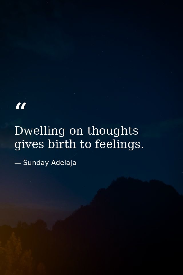 Dwelling on thoughts gives birth to feelings. — Sunday Adelaja