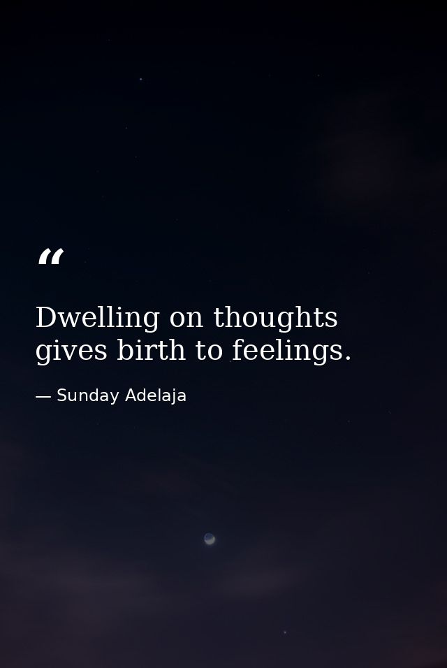 Dwelling on thoughts gives birth to feelings. — Sunday Adelaja